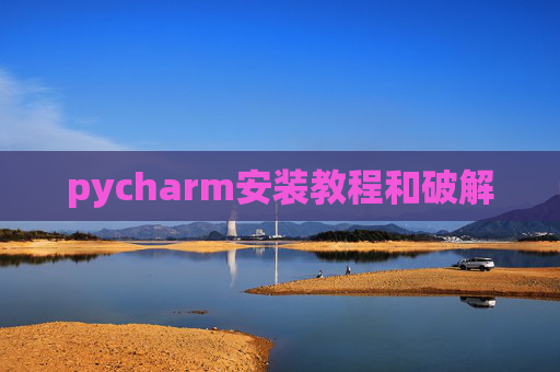 pycharm安装教程和破解 pycharm安装教程和破解